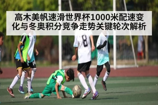 高木美帆速滑世界杯1000米配速变化与冬奥积分竞争走势关键轮次解析